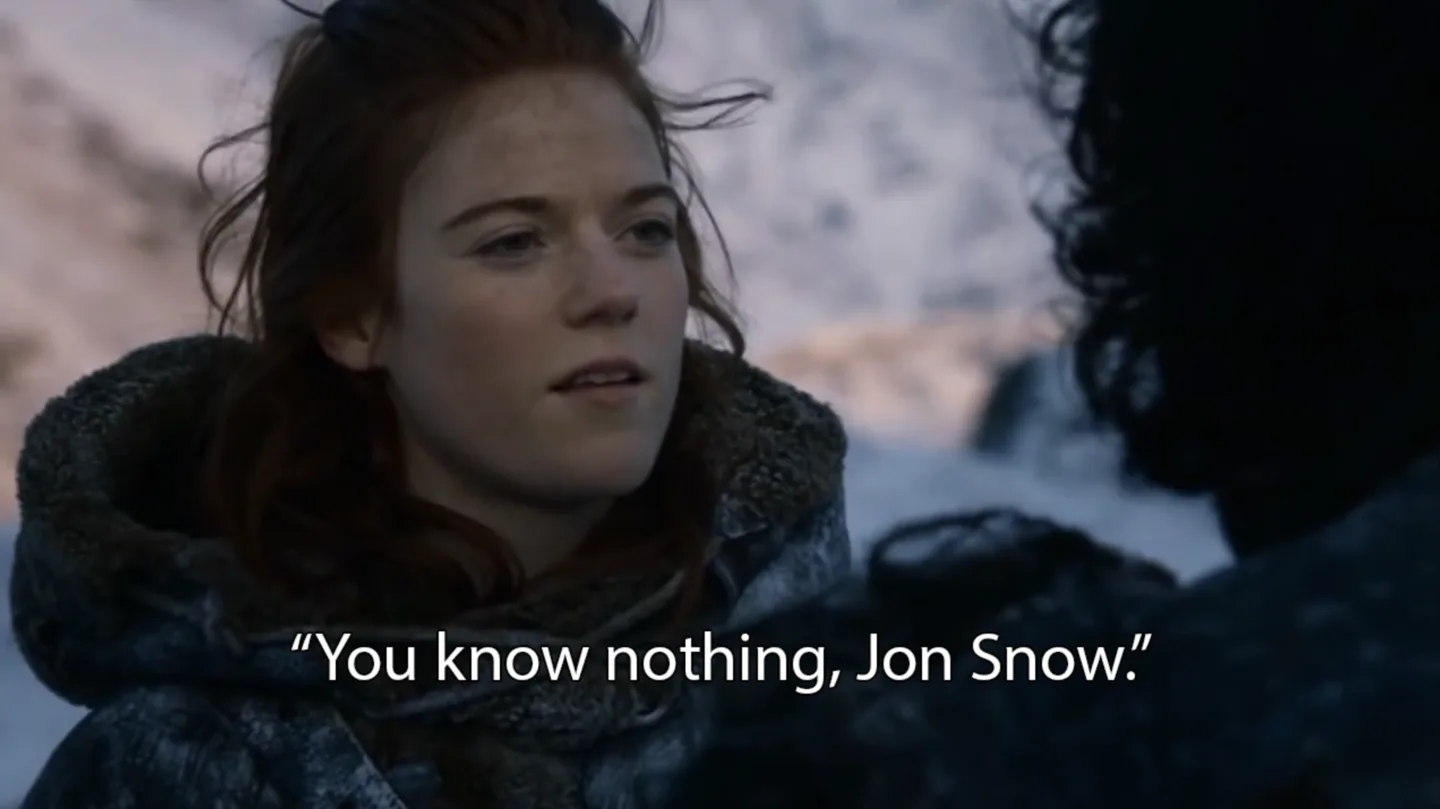 Ygritte to Jon Snow: "You know nothing, Jon Snow."